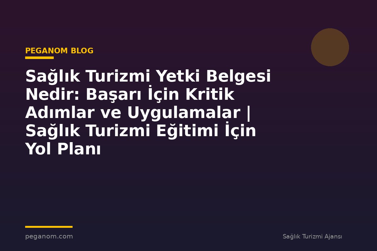 Sağlık Turizmi Yetki Belgesi Nedir: Başarı İçin Kritik Adımlar ve Uygulamalar | Sağlık Turizmi Eğitimi İçin Yol Planı