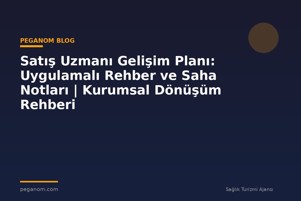 Satış Uzmanı Gelişim Planı: Uygulamalı Rehber ve Saha Notları | Kurumsal Dönüşüm Rehberi