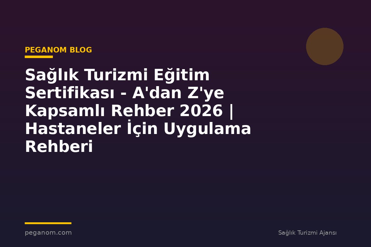 Sağlık Turizmi Eğitim Sertifikası - A'dan Z'ye Kapsamlı Rehber 2026 | Hastaneler İçin Uygulama Rehberi