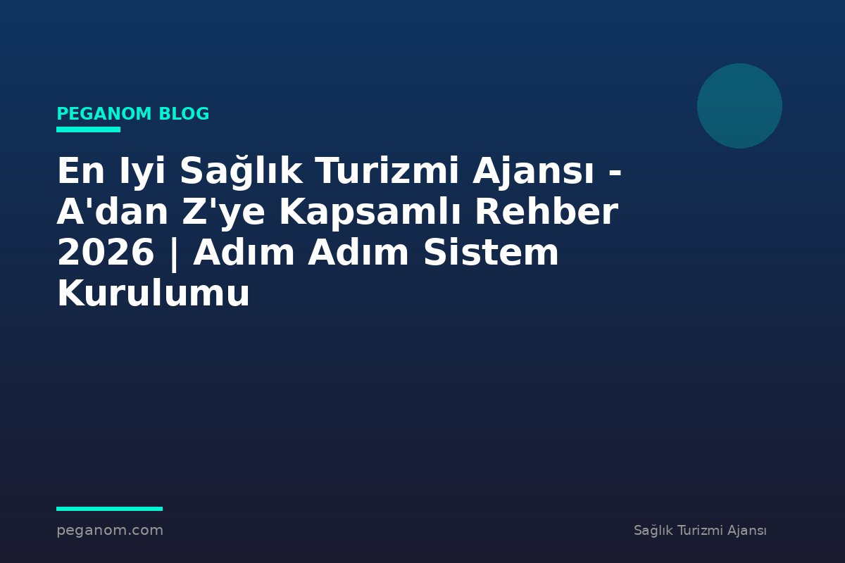 En Iyi Sağlık Turizmi Ajansı - A'dan Z'ye Kapsamlı Rehber 2026 | Adım Adım Sistem Kurulumu