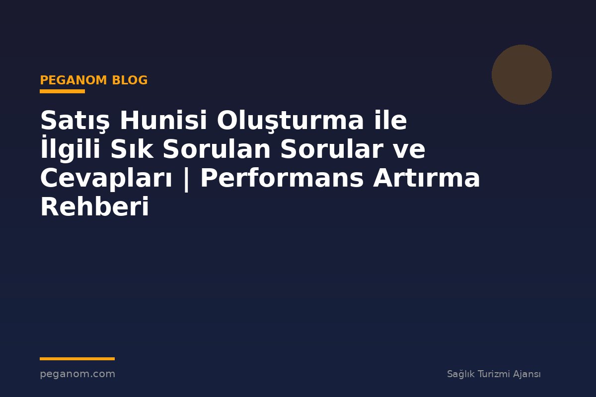 Satış Hunisi Oluşturma ile İlgili Sık Sorulan Sorular ve Cevapları | Performans Artırma Rehberi