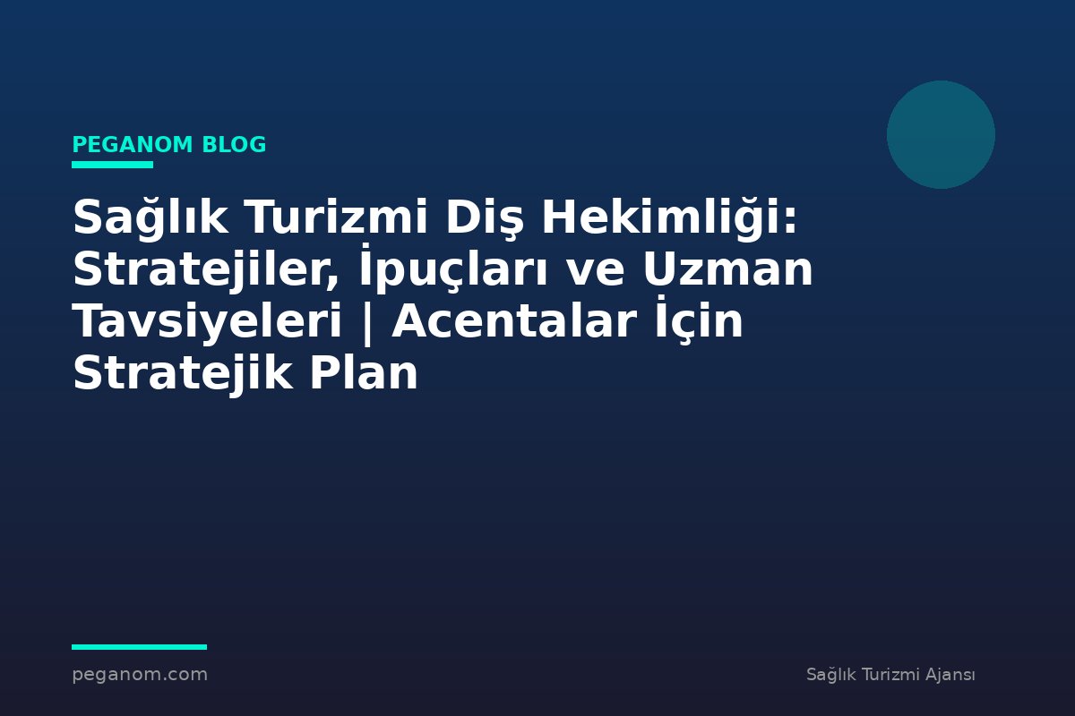 Sağlık Turizmi Diş Hekimliği: Stratejiler, İpuçları ve Uzman Tavsiyeleri | Acentalar İçin Stratejik Plan
