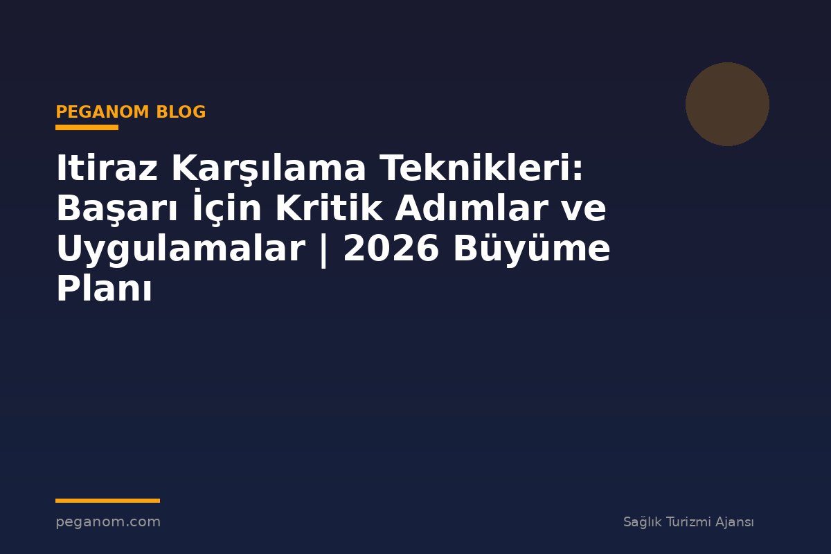 Itiraz Karşılama Teknikleri: Başarı İçin Kritik Adımlar ve Uygulamalar | 2026 Büyüme Planı