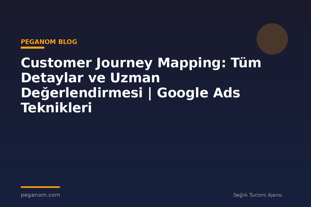 Customer Journey Mapping: Tüm Detaylar ve Uzman Değerlendirmesi | Google Ads Teknikleri