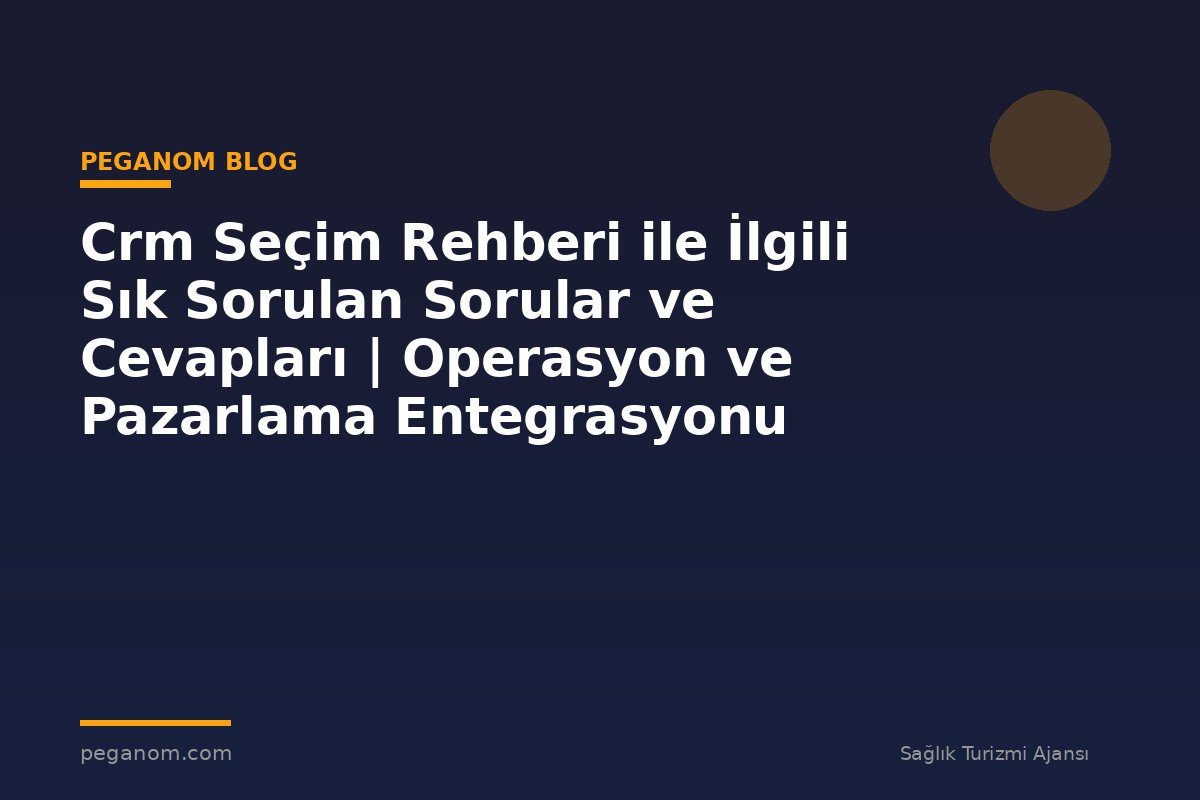 Crm Seçim Rehberi ile İlgili Sık Sorulan Sorular ve Cevapları | Operasyon ve Pazarlama Entegrasyonu