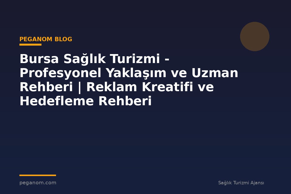 Bursa Sağlık Turizmi - Profesyonel Yaklaşım ve Uzman Rehberi | Reklam Kreatifi ve Hedefleme Rehberi