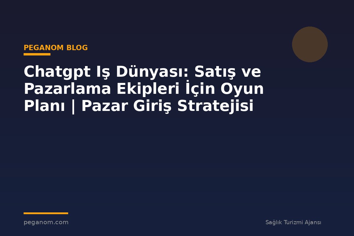 Chatgpt Iş Dünyası: Satış ve Pazarlama Ekipleri İçin Oyun Planı | Pazar Giriş Stratejisi
