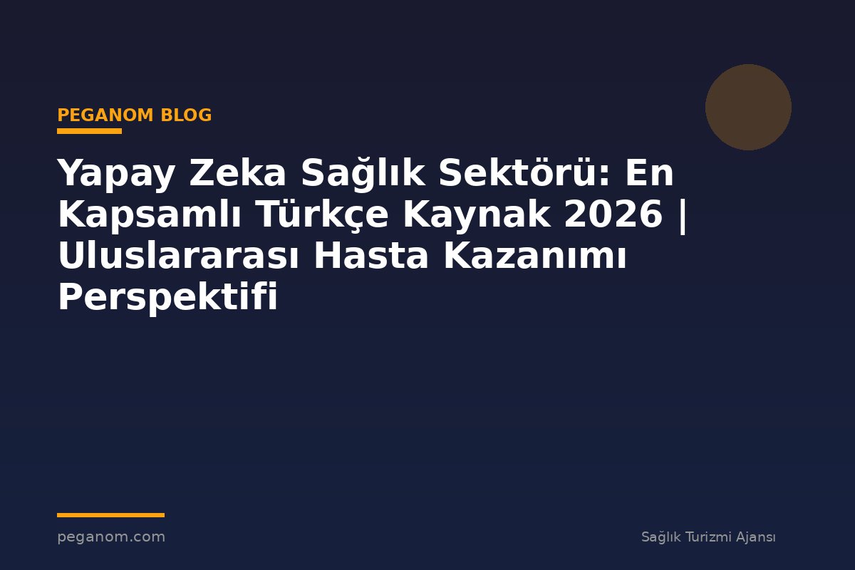Yapay Zeka Sağlık Sektörü: En Kapsamlı Türkçe Kaynak 2026 | Uluslararası Hasta Kazanımı Perspektifi