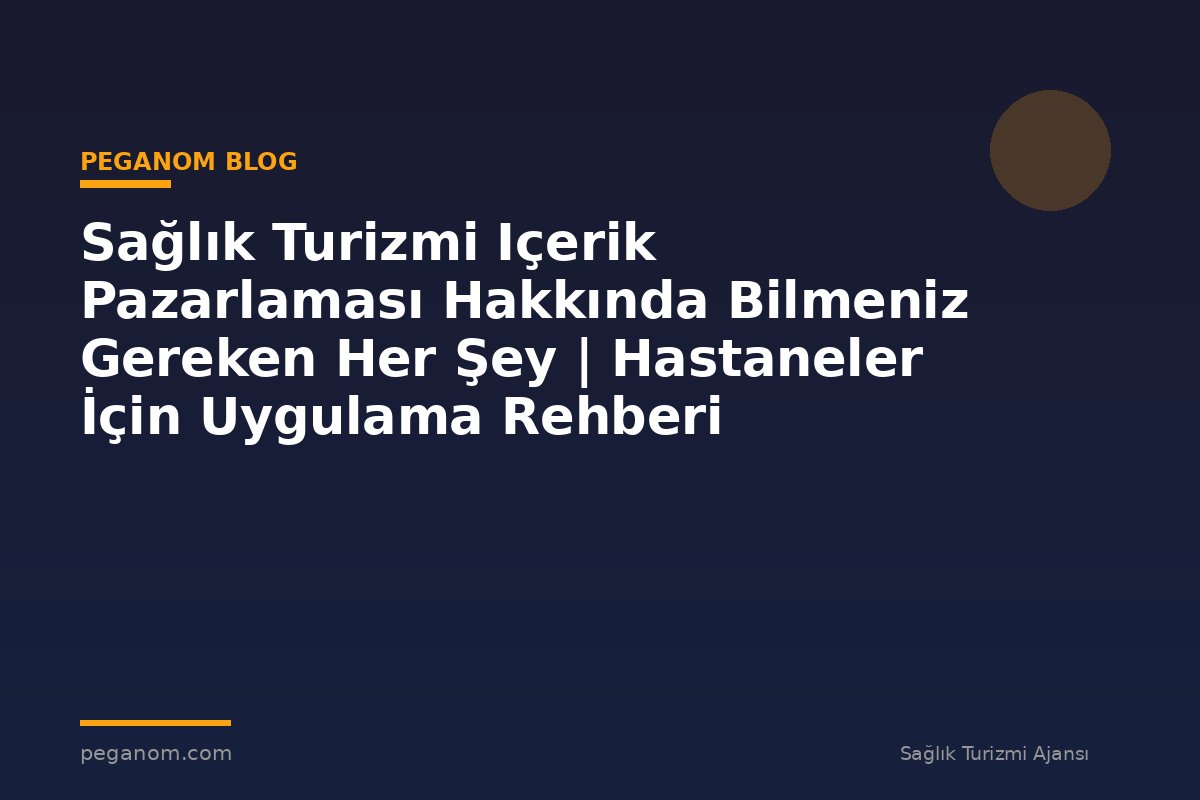 Sağlık Turizmi Içerik Pazarlaması Hakkında Bilmeniz Gereken Her Şey | Hastaneler İçin Uygulama Rehberi