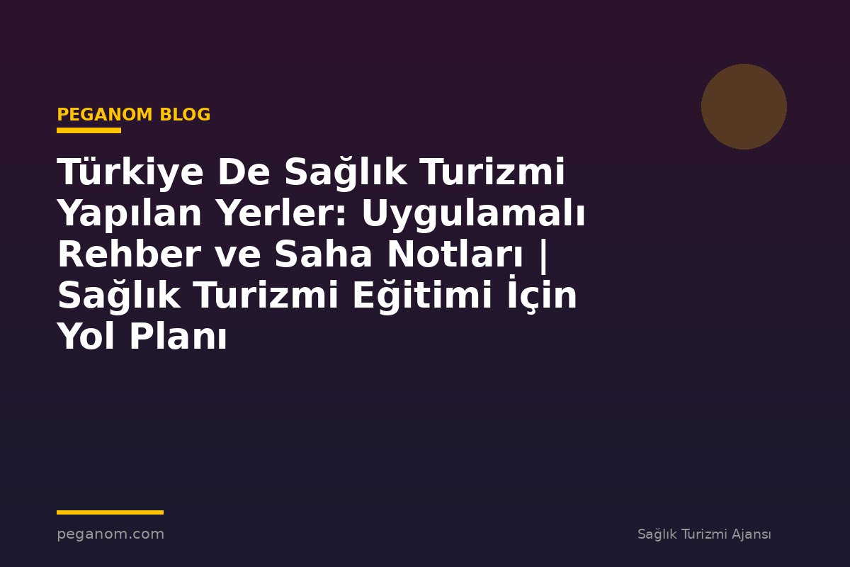 Türkiye De Sağlık Turizmi Yapılan Yerler: Uygulamalı Rehber ve Saha Notları | Sağlık Turizmi Eğitimi İçin Yol Planı