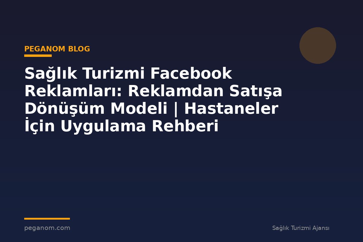 Sağlık Turizmi Facebook Reklamları: Reklamdan Satışa Dönüşüm Modeli | Hastaneler İçin Uygulama Rehberi