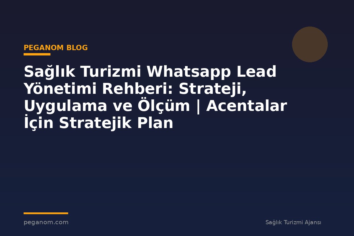 Sağlık Turizmi Whatsapp Lead Yönetimi Rehberi: Strateji, Uygulama ve Ölçüm | Acentalar İçin Stratejik Plan