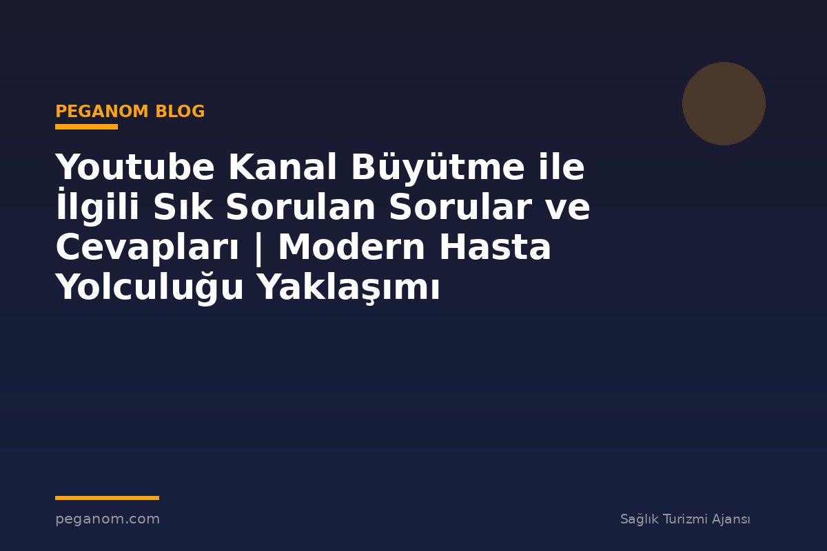Youtube Kanal Büyütme ile İlgili Sık Sorulan Sorular ve Cevapları | Modern Hasta Yolculuğu Yaklaşımı