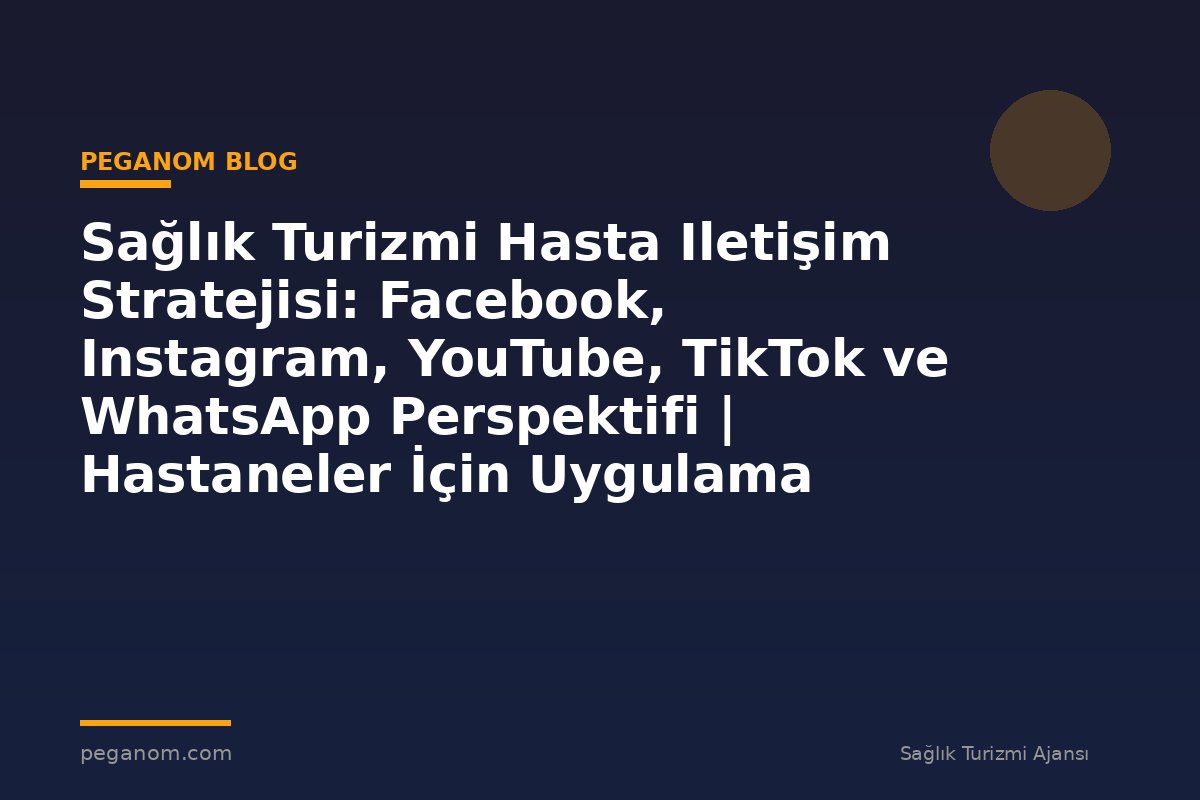 Sağlık Turizmi Hasta Iletişim Stratejisi: Facebook, Instagram, YouTube, TikTok ve WhatsApp Perspektifi | Hastaneler İçin Uygulama Rehberi