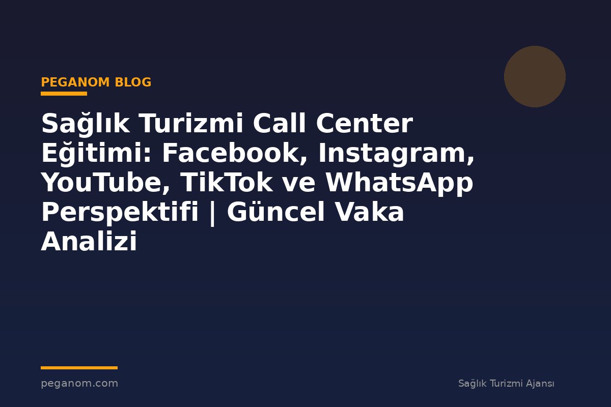 Sağlık Turizmi Call Center Eğitimi: Facebook, Instagram, YouTube, TikTok ve WhatsApp Perspektifi | Güncel Vaka Analizi