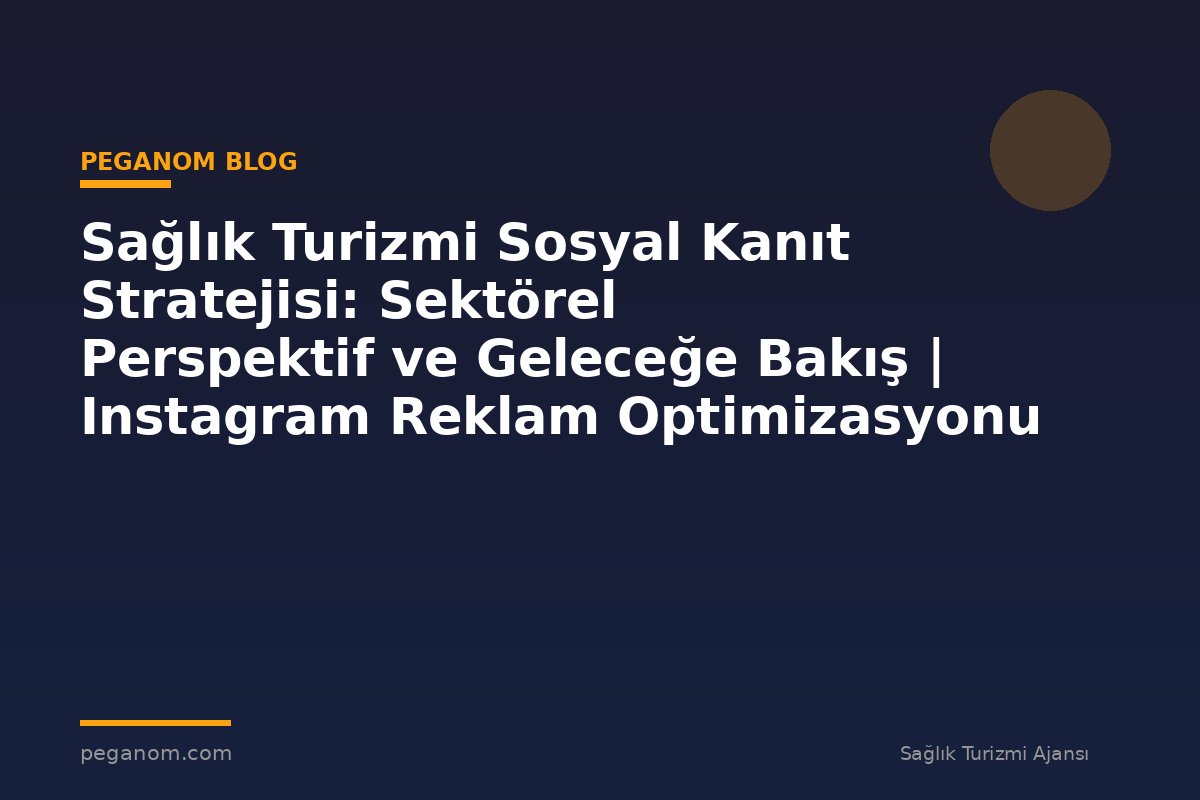 Sağlık Turizmi Sosyal Kanıt Stratejisi: Sektörel Perspektif ve Geleceğe Bakış | Instagram Reklam Optimizasyonu