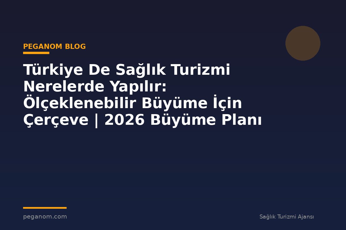 Türkiye De Sağlık Turizmi Nerelerde Yapılır: Ölçeklenebilir Büyüme İçin Çerçeve | 2026 Büyüme Planı