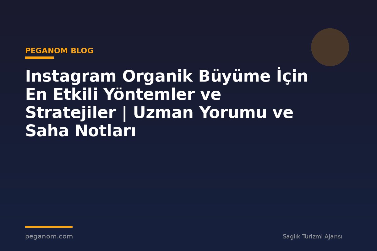Instagram Organik Büyüme İçin En Etkili Yöntemler ve Stratejiler | Uzman Yorumu ve Saha Notları