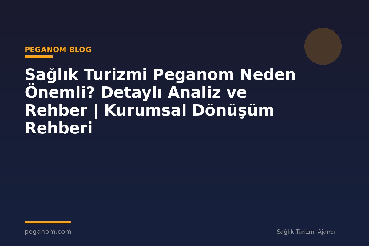 Sağlık Turizmi Peganom Neden Önemli? Detaylı Analiz ve Rehber | Kurumsal Dönüşüm Rehberi