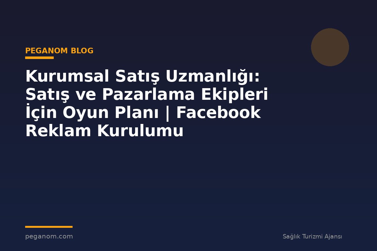 Kurumsal Satış Uzmanlığı: Satış ve Pazarlama Ekipleri İçin Oyun Planı | Facebook Reklam Kurulumu