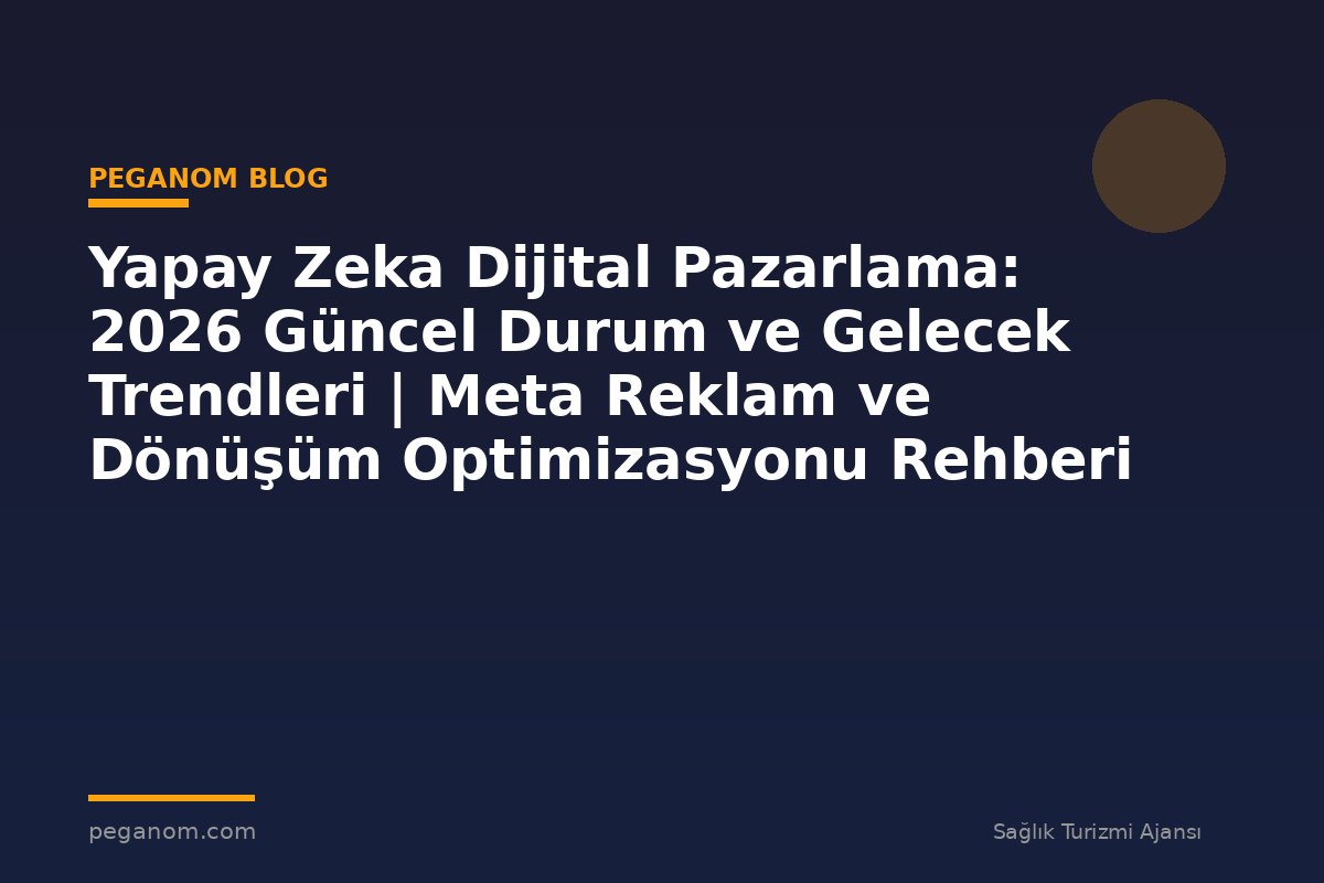 Yapay Zeka Dijital Pazarlama: 2026 Güncel Durum ve Gelecek Trendleri | Meta Reklam ve Dönüşüm Optimizasyonu Rehberi
