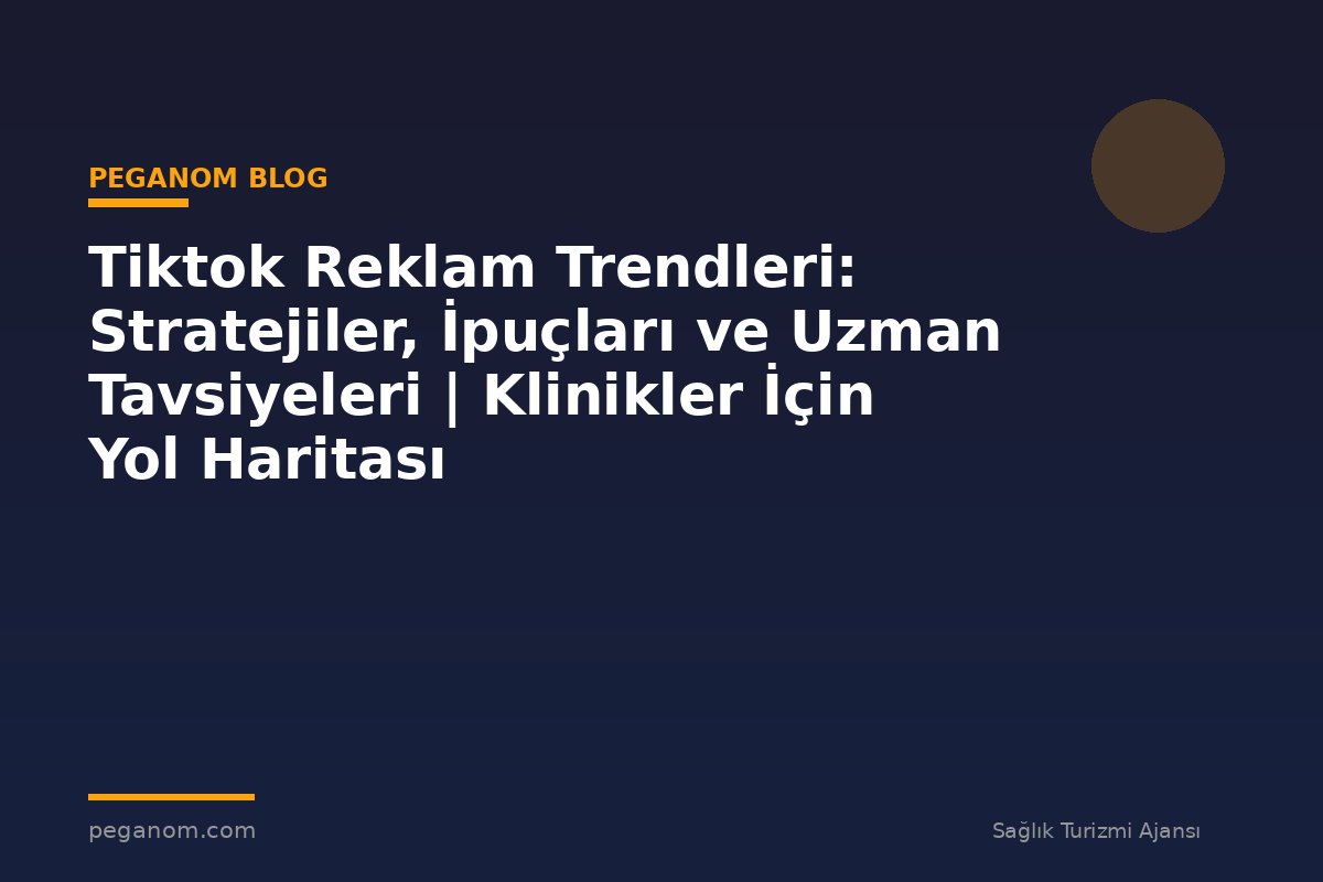 Tiktok Reklam Trendleri: Stratejiler, İpuçları ve Uzman Tavsiyeleri | Klinikler İçin Yol Haritası