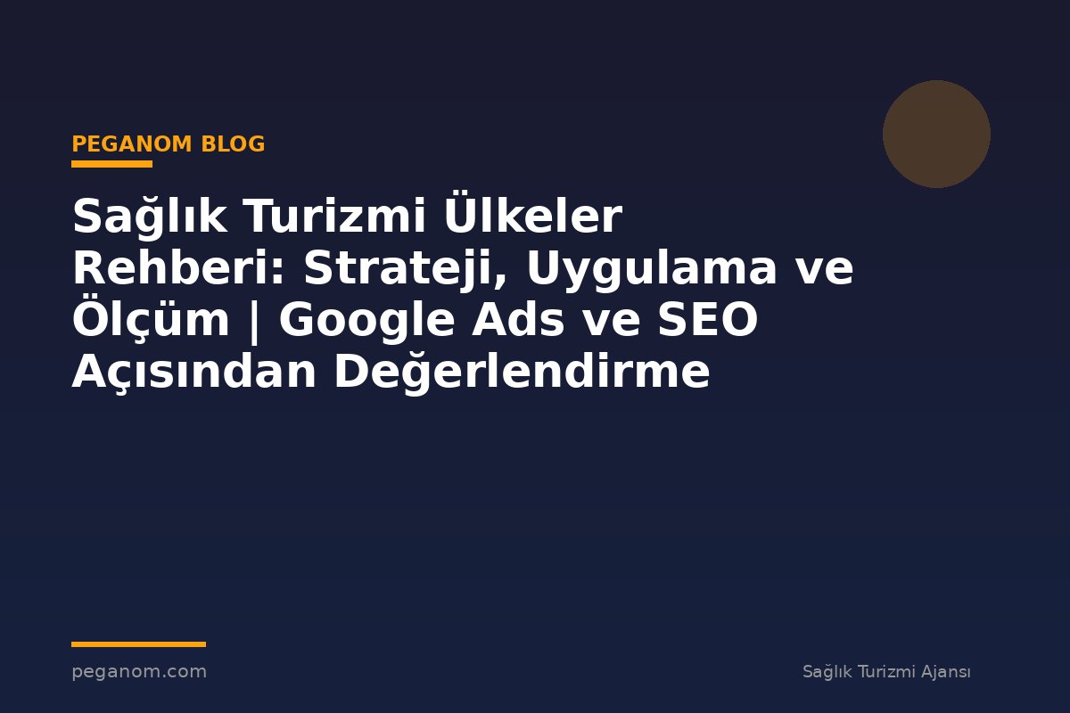 Sağlık Turizmi Ülkeler Rehberi: Strateji, Uygulama ve Ölçüm | Google Ads ve SEO Açısından Değerlendirme