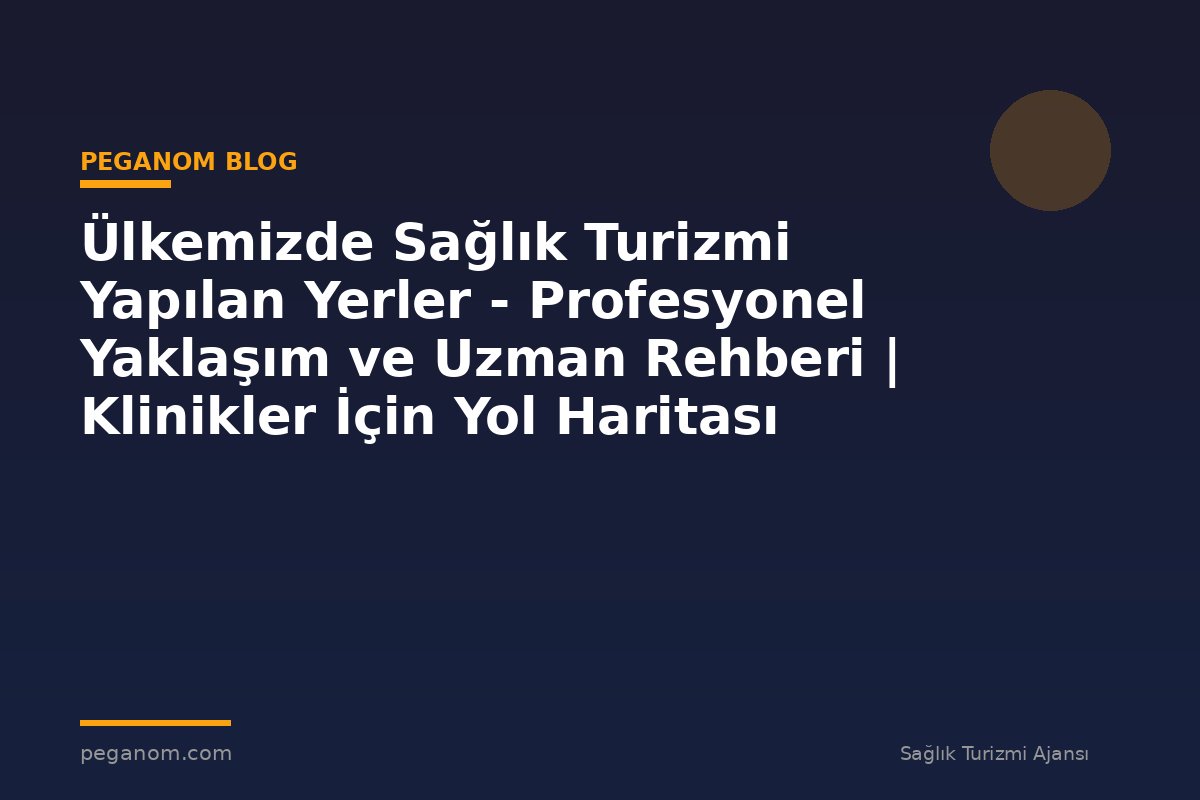 Ülkemizde Sağlık Turizmi Yapılan Yerler - Profesyonel Yaklaşım ve Uzman Rehberi | Klinikler İçin Yol Haritası