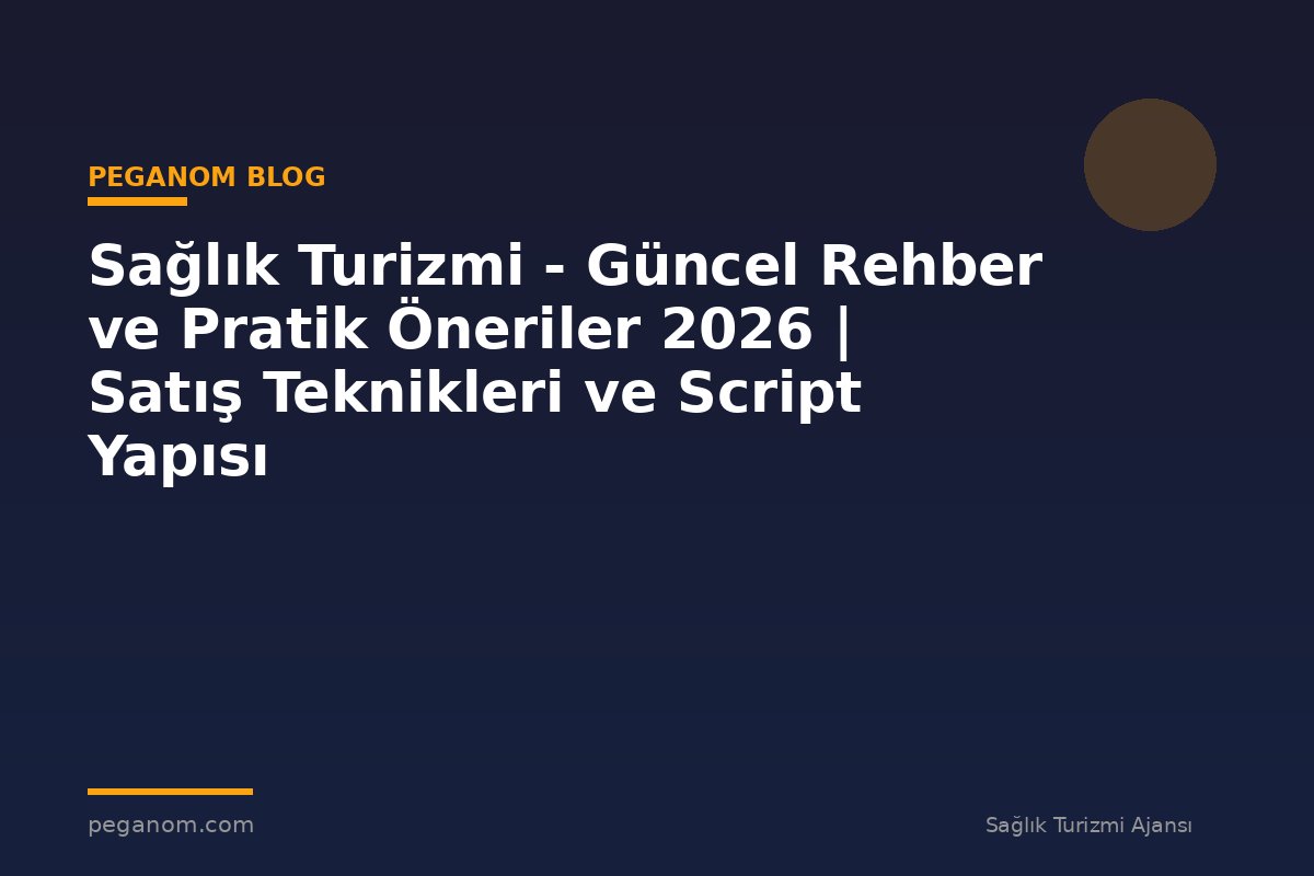 Sağlık Turizmi - Güncel Rehber ve Pratik Öneriler 2026 | Satış Teknikleri ve Script Yapısı