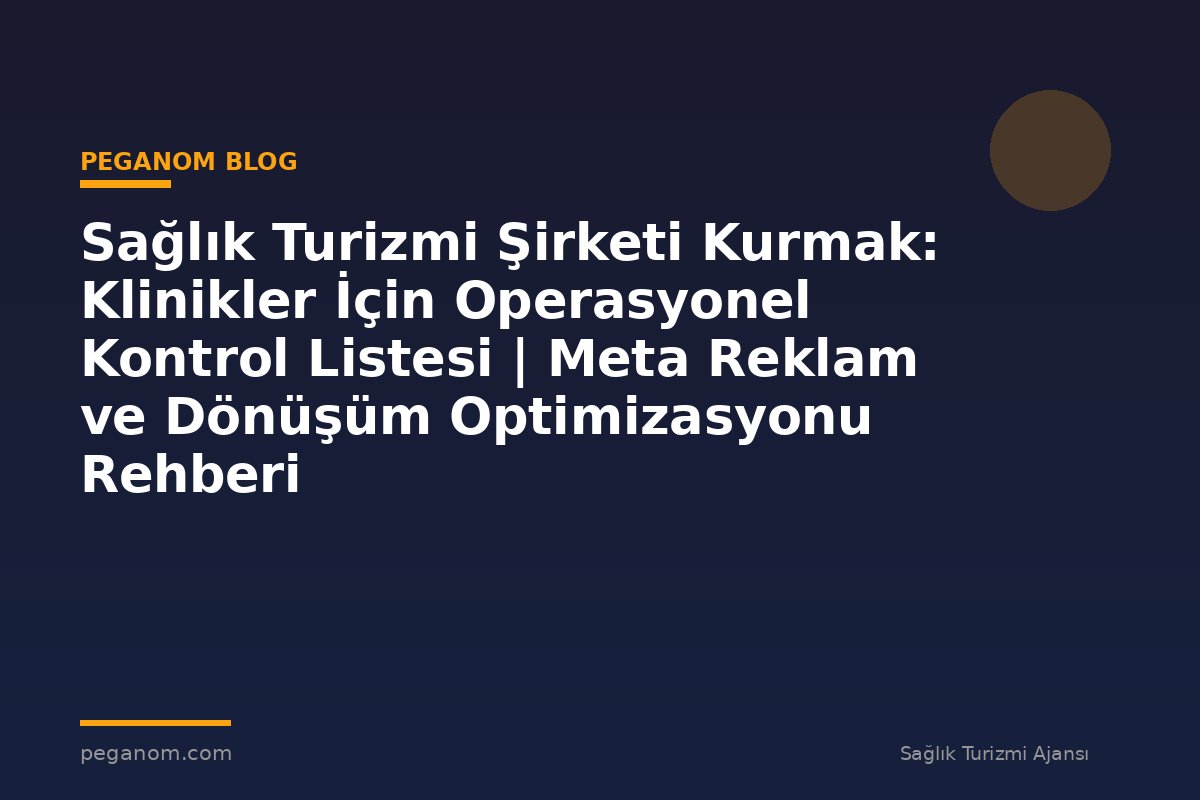 Sağlık Turizmi Şirketi Kurmak: Klinikler İçin Operasyonel Kontrol Listesi | Meta Reklam ve Dönüşüm Optimizasyonu Rehberi