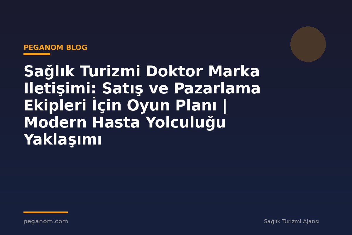 Sağlık Turizmi Doktor Marka Iletişimi: Satış ve Pazarlama Ekipleri İçin Oyun Planı | Modern Hasta Yolculuğu Yaklaşımı