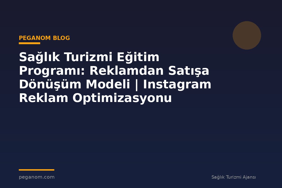 Sağlık Turizmi Eğitim Programı: Reklamdan Satışa Dönüşüm Modeli | Instagram Reklam Optimizasyonu