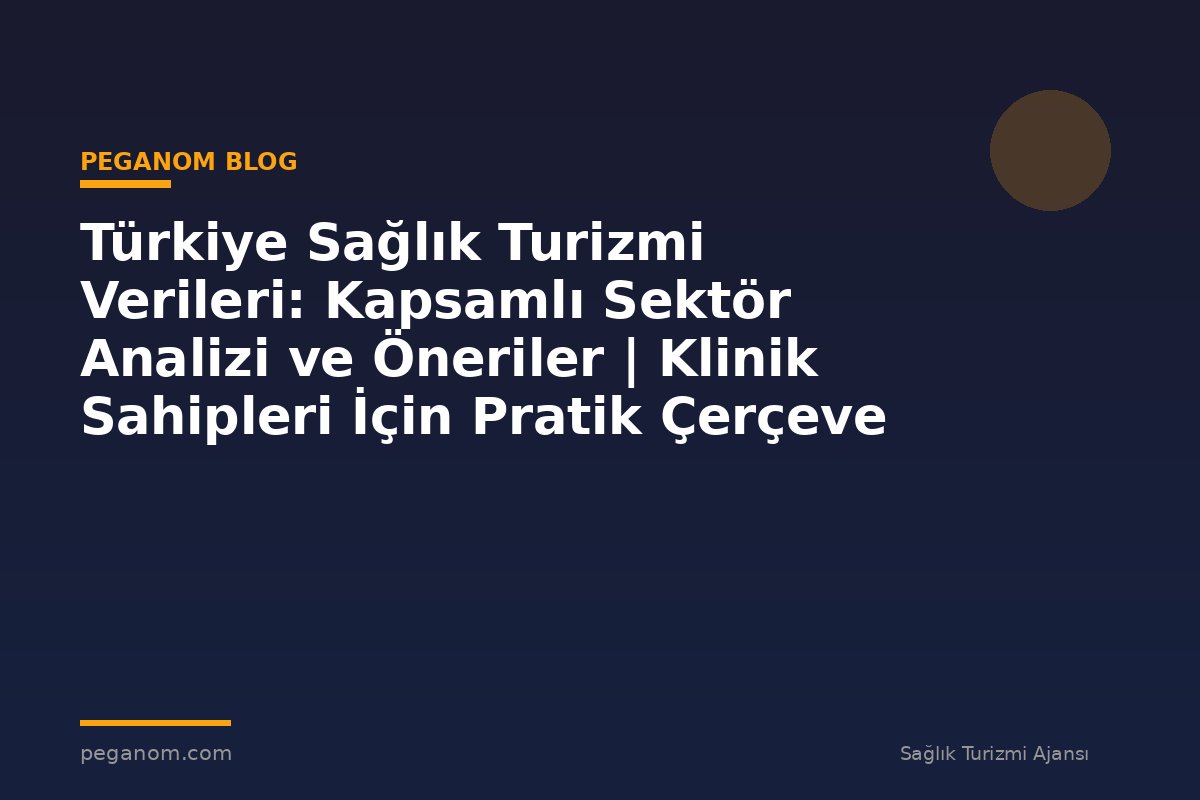 Türkiye Sağlık Turizmi Verileri: Kapsamlı Sektör Analizi ve Öneriler | Klinik Sahipleri İçin Pratik Çerçeve