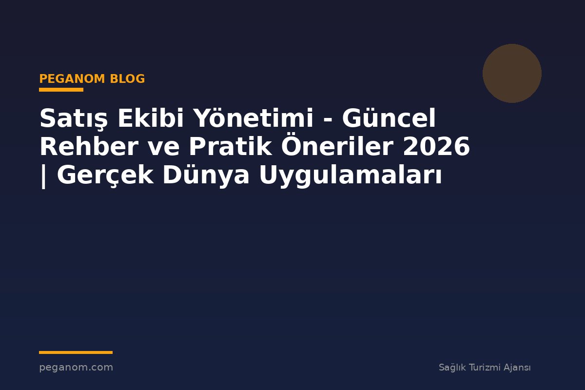 Satış Ekibi Yönetimi - Güncel Rehber ve Pratik Öneriler 2026 | Gerçek Dünya Uygulamaları