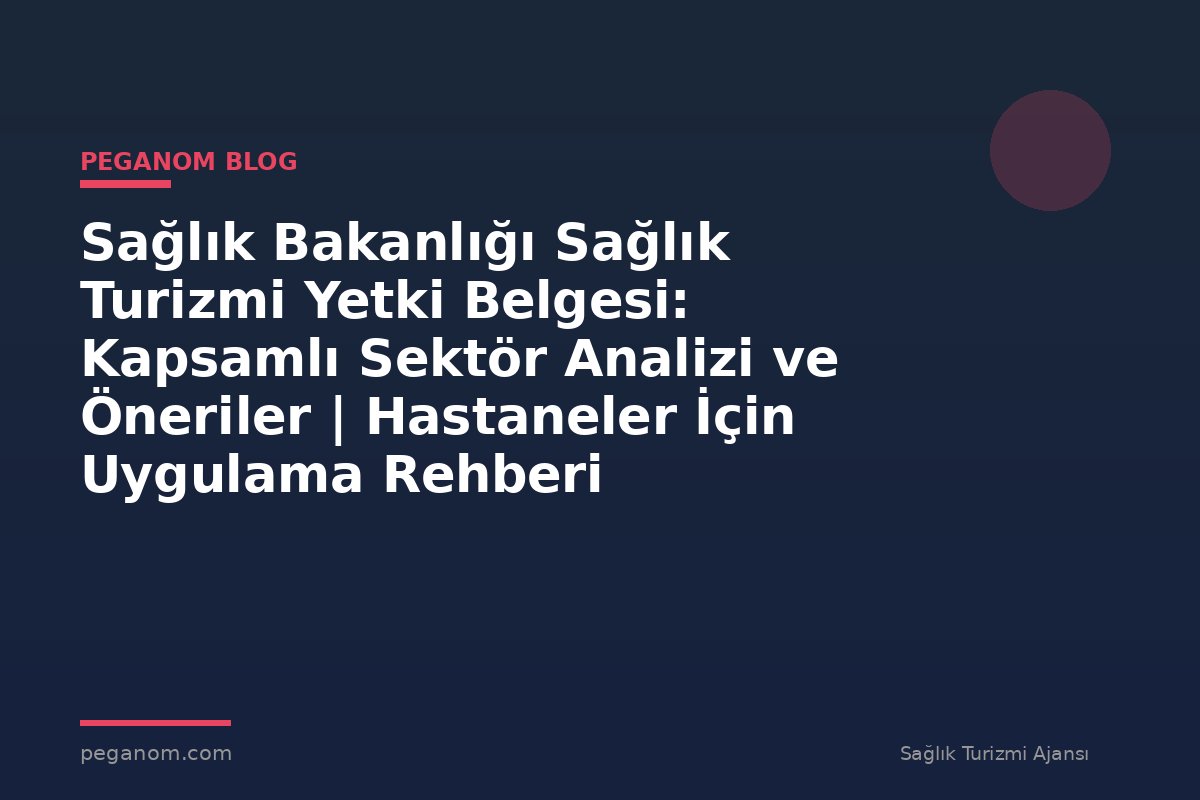 Sağlık Bakanlığı Sağlık Turizmi Yetki Belgesi: Kapsamlı Sektör Analizi ve Öneriler | Hastaneler İçin Uygulama Rehberi