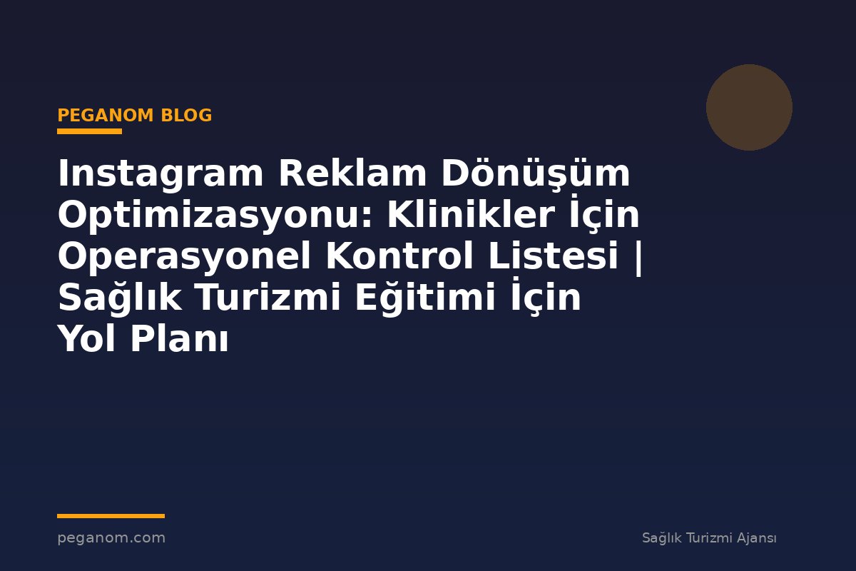Instagram Reklam Dönüşüm Optimizasyonu: Klinikler İçin Operasyonel Kontrol Listesi | Sağlık Turizmi Eğitimi İçin Yol Planı