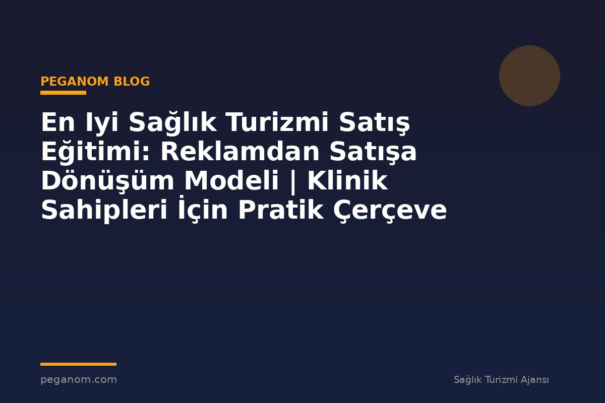 En Iyi Sağlık Turizmi Satış Eğitimi: Reklamdan Satışa Dönüşüm Modeli | Klinik Sahipleri İçin Pratik Çerçeve