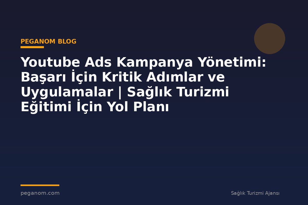 Youtube Ads Kampanya Yönetimi: Başarı İçin Kritik Adımlar ve Uygulamalar | Sağlık Turizmi Eğitimi İçin Yol Planı