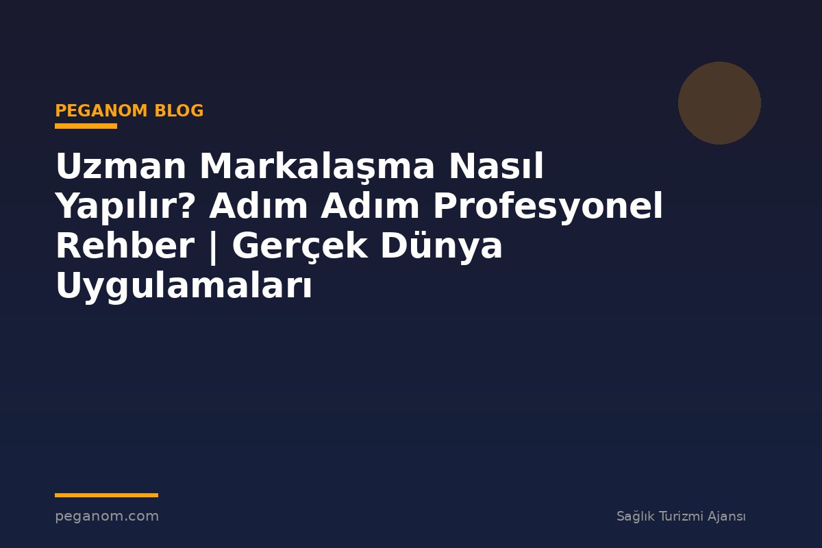 Uzman Markalaşma Nasıl Yapılır? Adım Adım Profesyonel Rehber | Gerçek Dünya Uygulamaları
