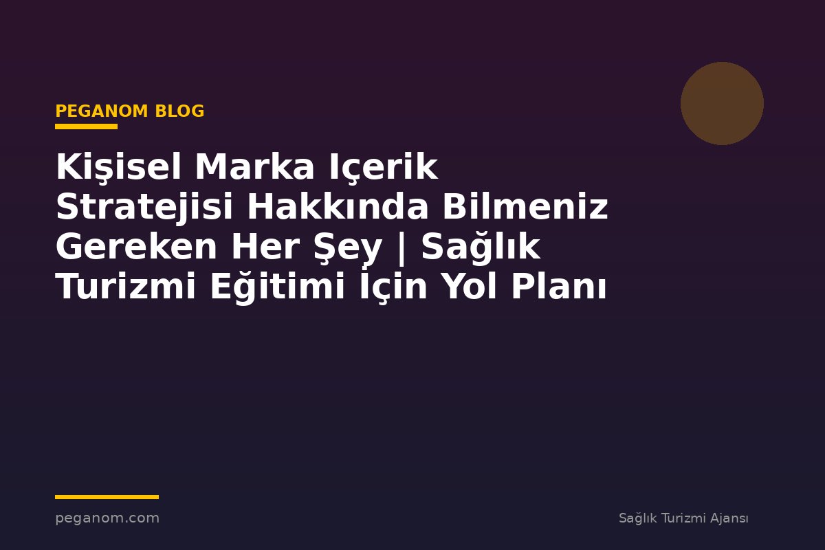 Kişisel Marka Içerik Stratejisi Hakkında Bilmeniz Gereken Her Şey | Sağlık Turizmi Eğitimi İçin Yol Planı
