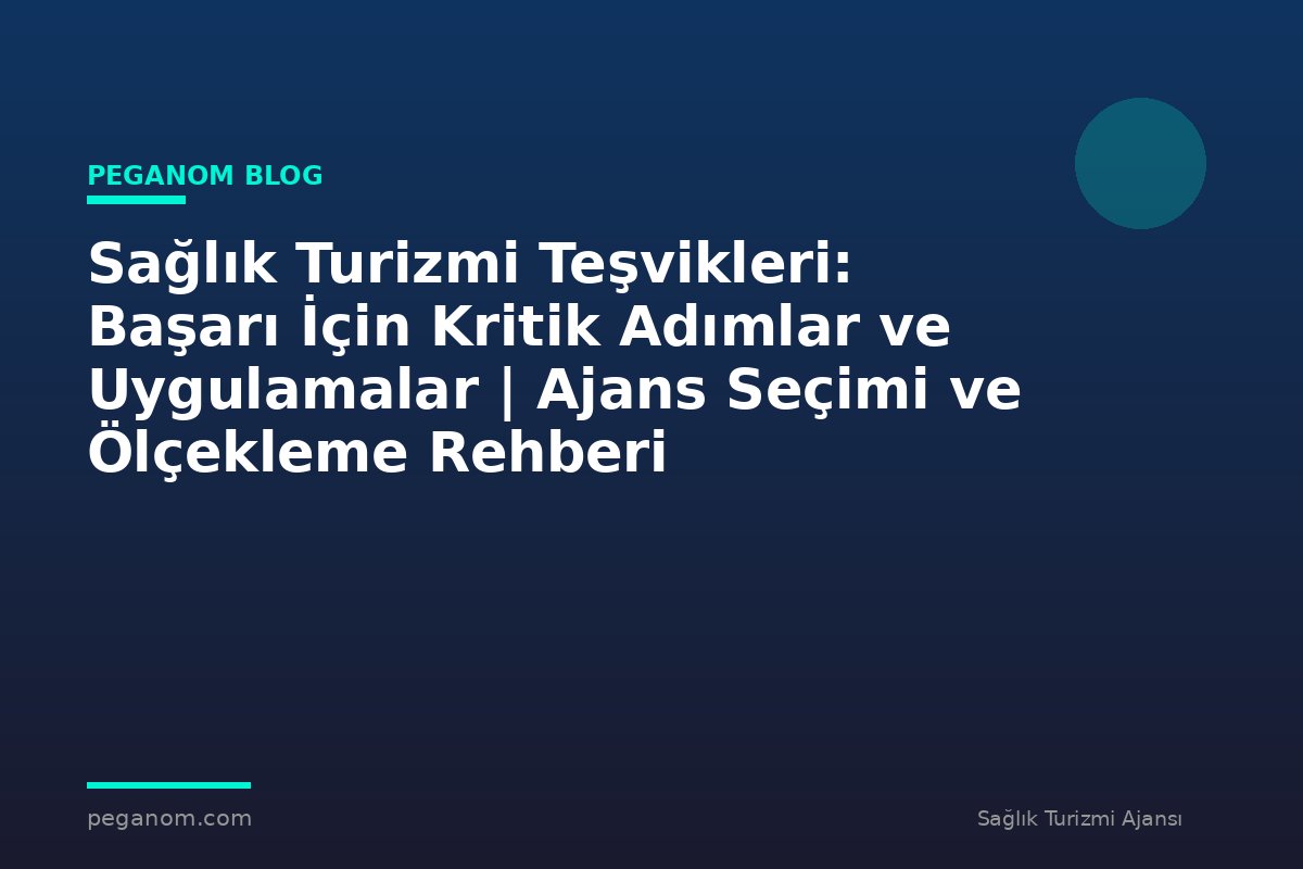 Sağlık Turizmi Teşvikleri: Başarı İçin Kritik Adımlar ve Uygulamalar | Ajans Seçimi ve Ölçekleme Rehberi