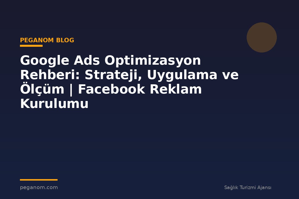 Google Ads Optimizasyon Rehberi: Strateji, Uygulama ve Ölçüm | Facebook Reklam Kurulumu