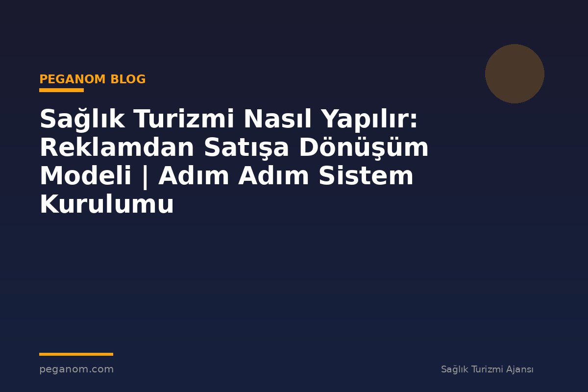 Sağlık Turizmi Nasıl Yapılır: Reklamdan Satışa Dönüşüm Modeli | Adım Adım Sistem Kurulumu