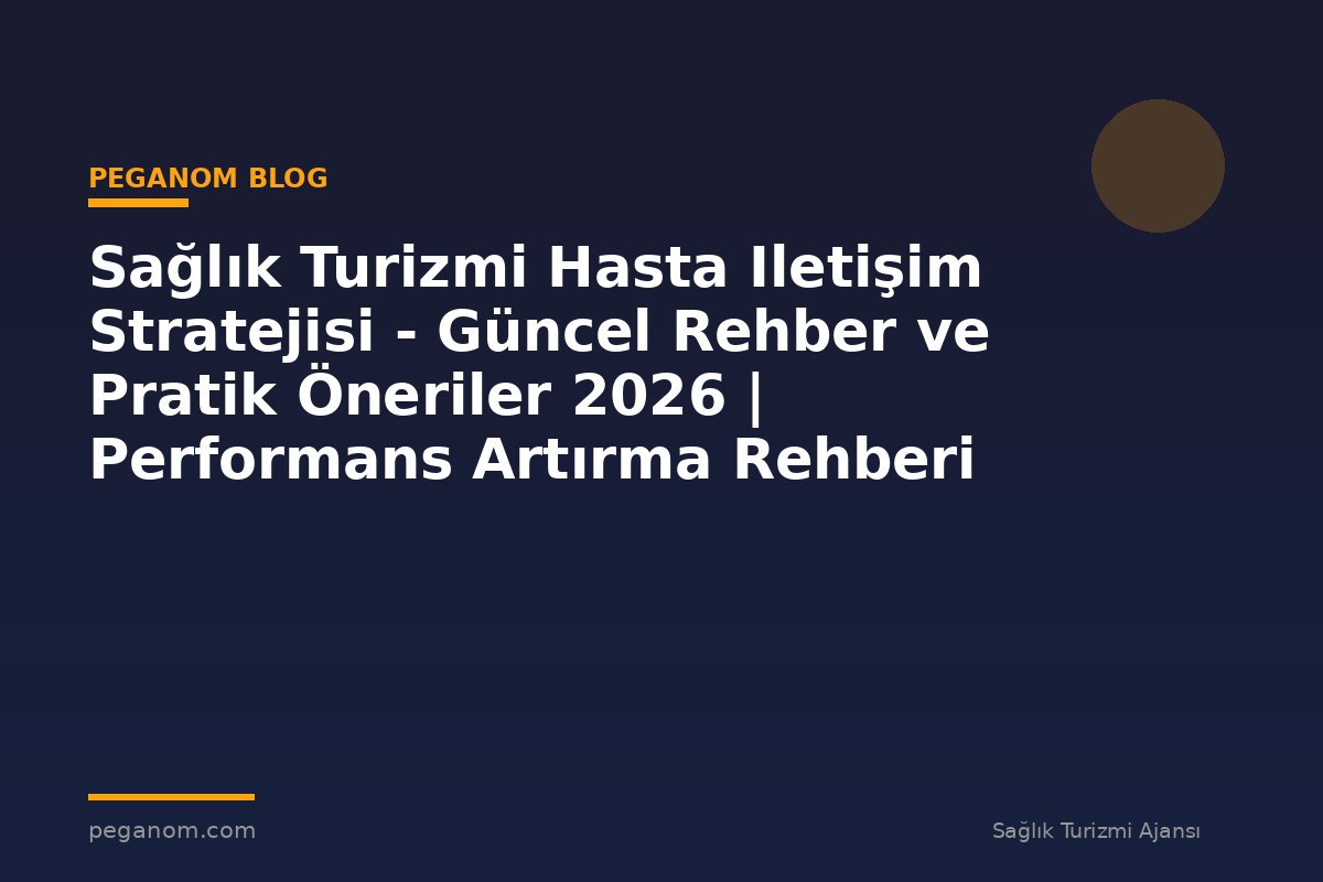 Sağlık Turizmi Hasta Iletişim Stratejisi - Güncel Rehber ve Pratik Öneriler 2026 | Performans Artırma Rehberi