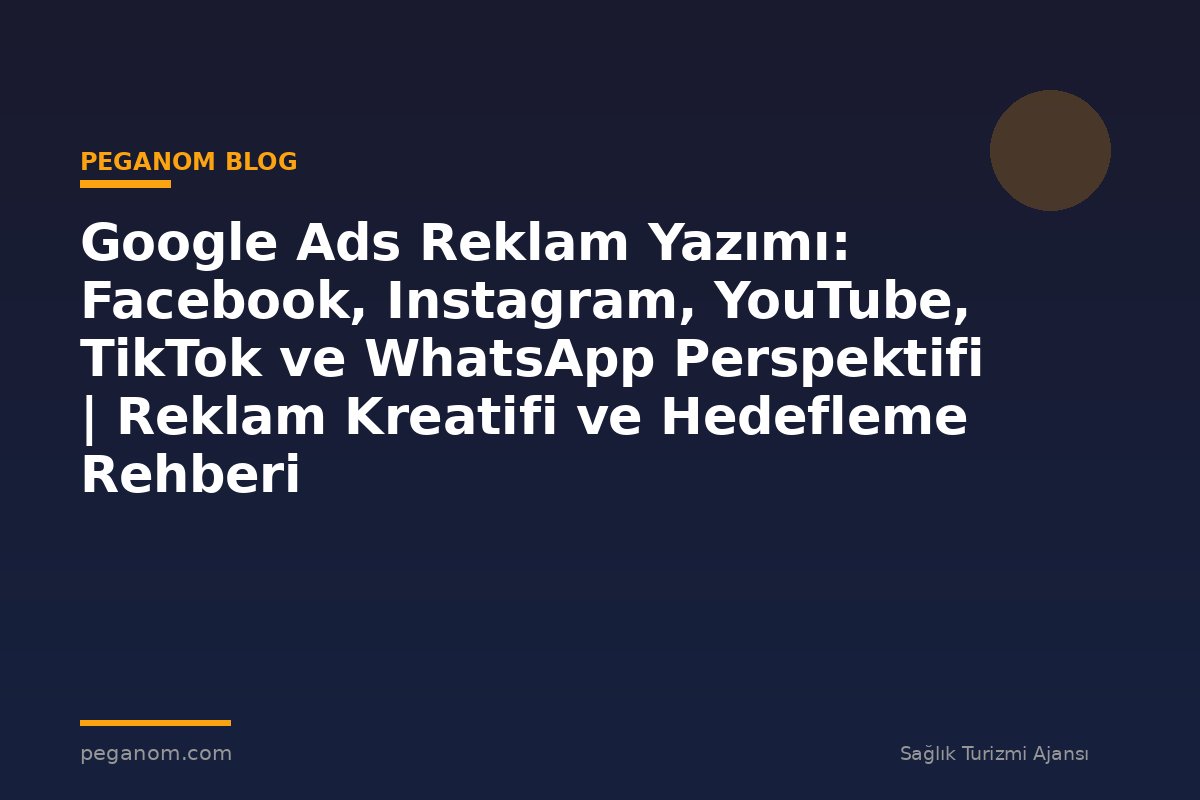 Google Ads Reklam Yazımı: Facebook, Instagram, YouTube, TikTok ve WhatsApp Perspektifi | Reklam Kreatifi ve Hedefleme Rehberi