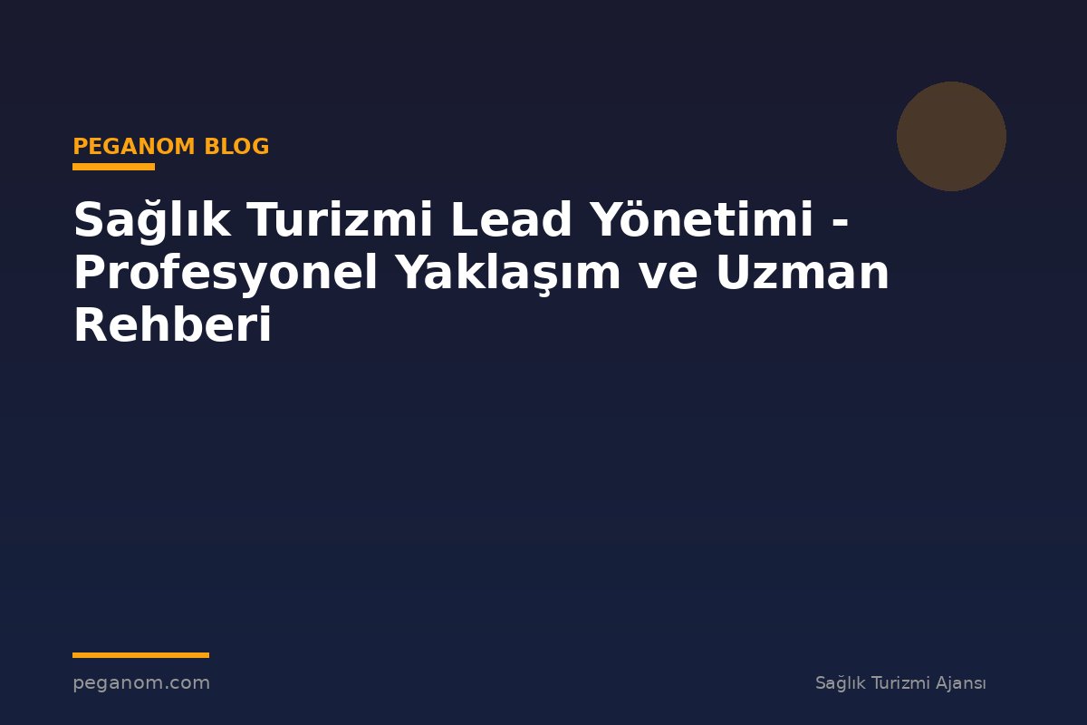 Sağlık Turizmi Lead Yönetimi - Profesyonel Yaklaşım ve Uzman Rehberi