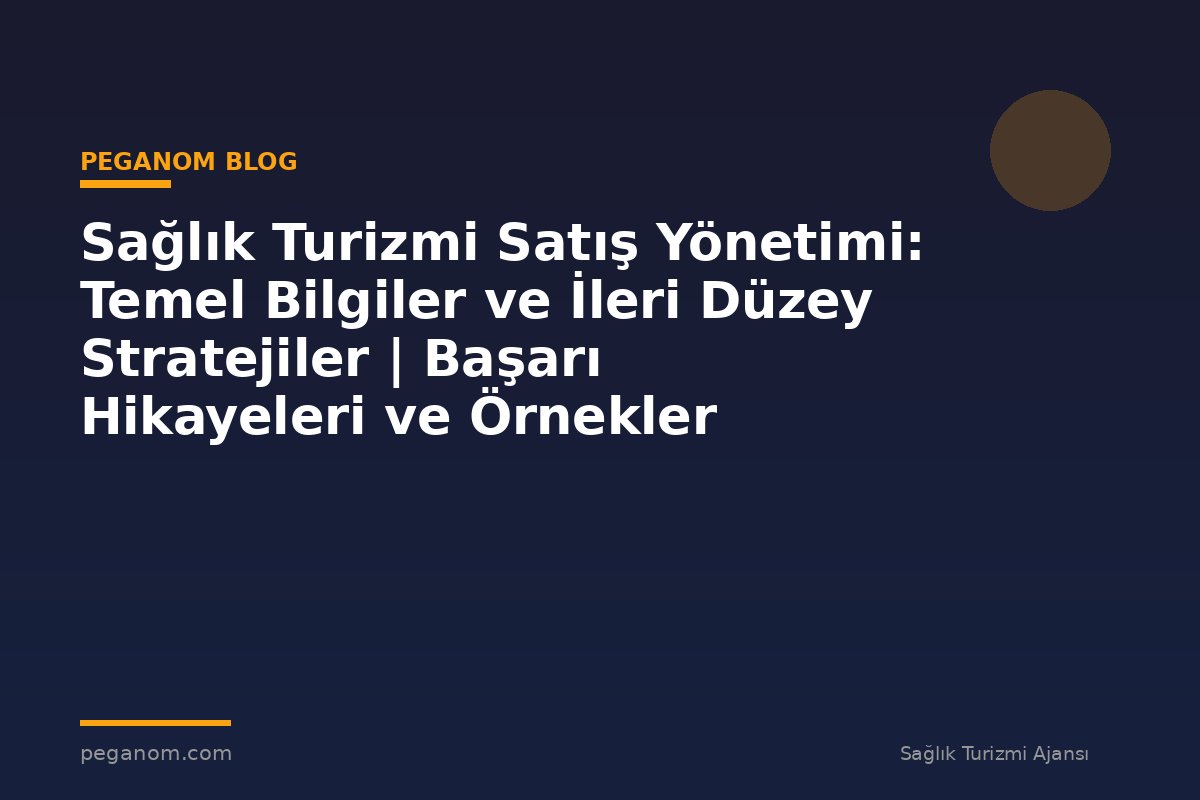 Sağlık Turizmi Satış Yönetimi: Temel Bilgiler ve İleri Düzey Stratejiler | Başarı Hikayeleri ve Örnekler