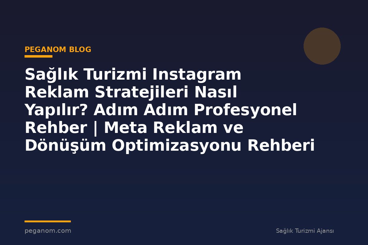 Sağlık Turizmi Instagram Reklam Stratejileri Nasıl Yapılır? Adım Adım Profesyonel Rehber | Meta Reklam ve Dönüşüm Optimizasyonu Rehberi