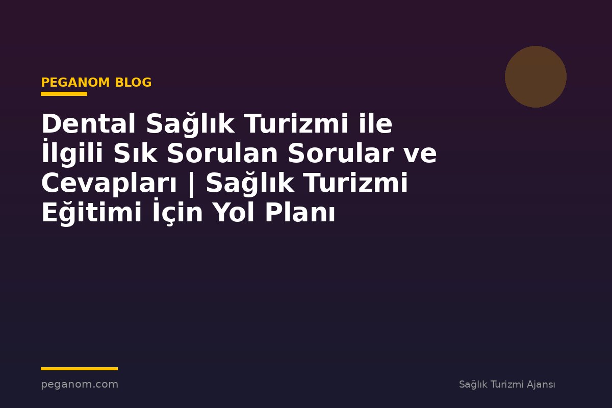 Dental Sağlık Turizmi ile İlgili Sık Sorulan Sorular ve Cevapları | Sağlık Turizmi Eğitimi İçin Yol Planı