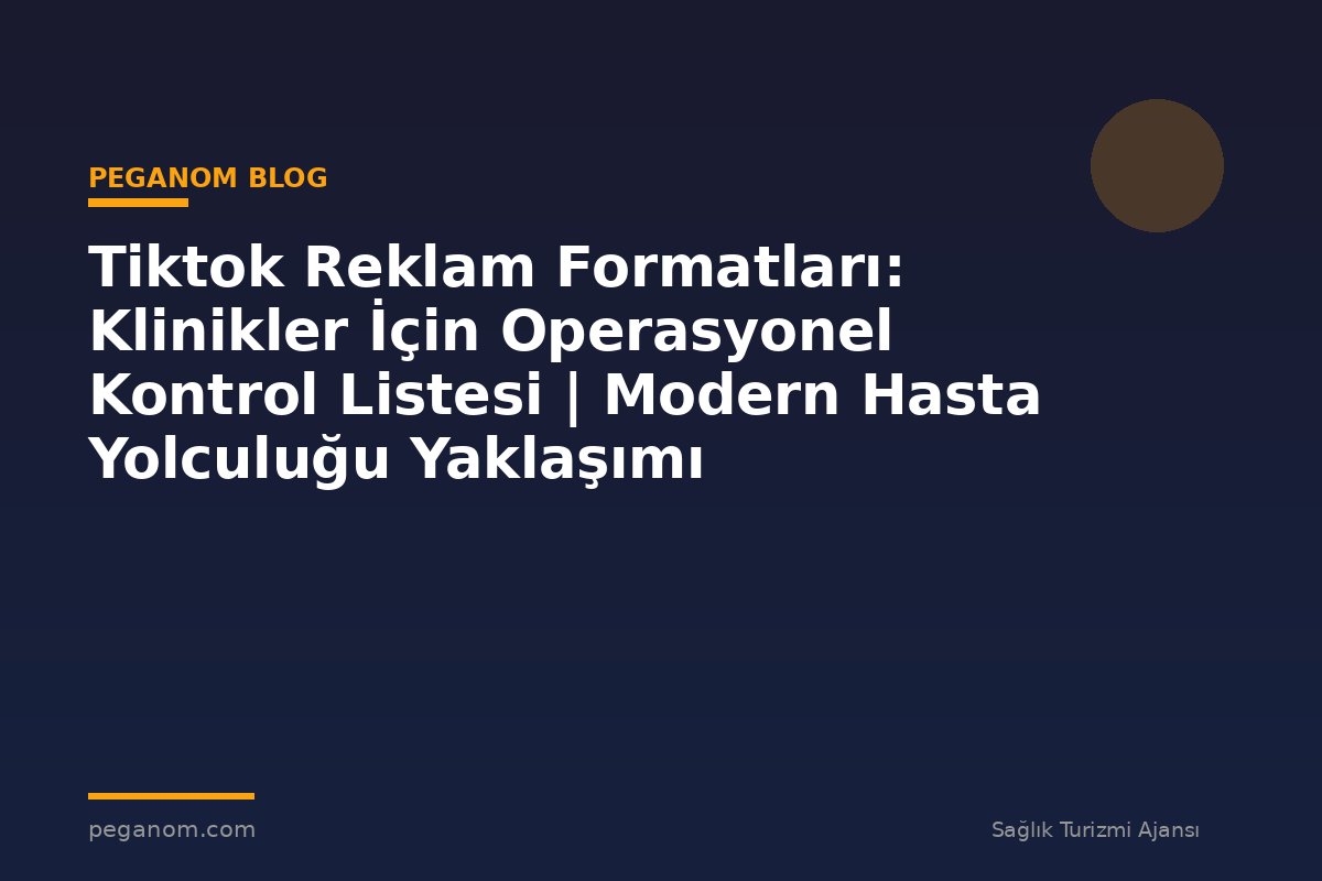 Tiktok Reklam Formatları: Klinikler İçin Operasyonel Kontrol Listesi | Modern Hasta Yolculuğu Yaklaşımı